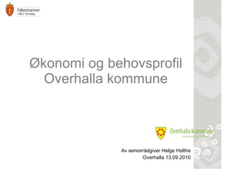 Økonomi og behovsprofil Overhalla kommune Av seniorrådgiver Helge Holthe Overhalla 13.09.2010 