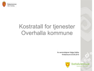 Kostratall for tjenester Overhalla kommune Av seniorrådgiver Helge Holthe Kristiansund 03.09.2010 