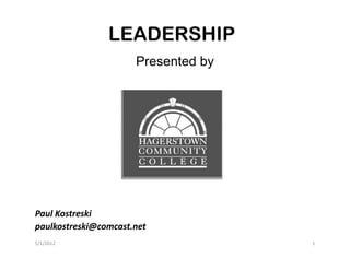 LEADERSHIP
                      Presented by




Paul Kostreski
paulkostreski@comcast.net
5/1/2012                             1
 