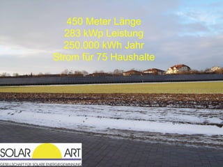 450 Meter Länge
   283 kWp Leistung
  250.000 kWh Jahr
Strom für 75 Haushalte
 