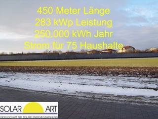 450 Meter Länge
   283 kWp Leistung
  250.000 kWh Jahr
Strom für 75 Haushalte
 