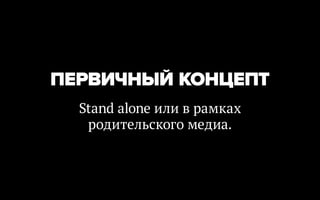 ПЕРВИЧНЫЙ КОНЦЕПТ
  Stand alone или в рамках
   родительского медиа.
 