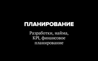ПЛАНИРОВАНИЕ
 Разработки, найма,
  KPI, финансовое
   планирование
 