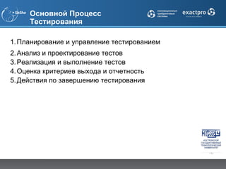 Основной Процесс
     Тестирования

1. Планирование и управление тестированием
2. Анализ и проектирование тестов
3. Реализация и выполнение тестов
4. Оценка критериев выхода и отчетность
5. Действия по завершению тестирования
 