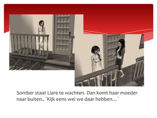 Somber staat Liare te wachten. Dan komt haar moeder naar buiten.. `Kijk eens wei we daar hebben…`