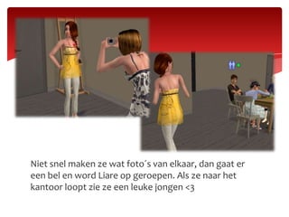 Niet snel maken ze wat foto´s van elkaar, dan gaat er
een bel en word Liare op geroepen. Als ze naar het
kantoor loopt zie ze een leuke jongen <3
 