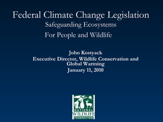 Federal Climate Change Legislation Safeguarding Ecosystems For People and Wildlife   John Kostyack Executive Director, Wildlife Conservation and Global Warming January 11, 2010 