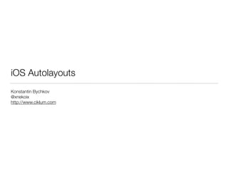 iOS Autolayouts
Konstantin Bychkov
@xnekoix
http://www.ciklum.com
 