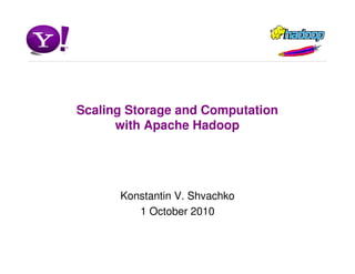 Scaling Storage and Computation
      with Apache Hadoop




      Konstantin V. Shvachko
         1 October 2010
 