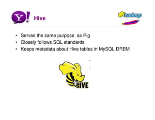 Hive
• Serves the same purpose as Pig
• Closely follows SQL standards
• Keeps metadata about Hive tables in MySQL DRBM
 