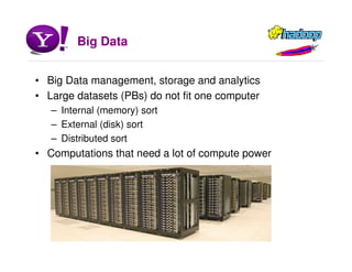 Big Data
• Big Data management, storage and analytics
• Large datasets (PBs) do not fit one computer
– Internal (memory) sort
– External (disk) sort
– Distributed sort
• Computations that need a lot of compute power
 