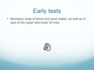 Early tests
 laboratory tests of blood and stool matter, as well as X-
rays of the upper and lower GI tract
 