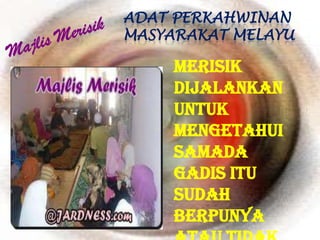 ADAT PERKAHWINAN
MASYARAKAT MELAYU

     Merisik
     dijalankan
     untuk
     mengetahui
     samada
     gadis itu
     sudah
     berpunya
 