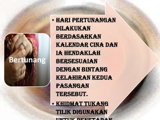 • Hari pertunangan
              dilakukan
              berdasarkan
              kalendar Cina dan
              ia hendaklah
Bertunang     bersesuaian
              dengan bintang
              kelahiran kedua
              pasangan
              tersebut.
            • Khidmat tukang
              tilik digunakan
 