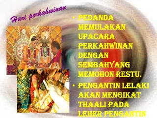 • Pedanda
  memulakan
  upacara
  perkahwinan
  dengan
  sembahyang
  memohon restu.
• Pengantin lelaki
  akan mengikat
  thaali pada
  leher pengantin
 