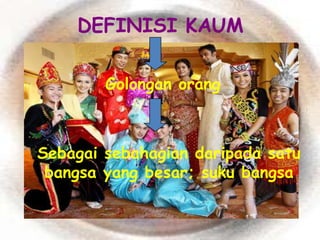DEFINISI KAUM

        Golongan orang



Sebagai sebahagian daripada satu
 bangsa yang besar; suku bangsa
 