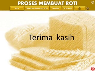 PROSES MEMBUAT ROTI 
PENGREONTAI LAN LANGKAH MEMBUAT ROTI LATIHAN RUJUKAN 
Terima kasih 
 