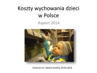 Koszty wychowania dzieci
w Polsce
Raport 2014
Centrum im. Adama Smitha, 29.05.2014
 