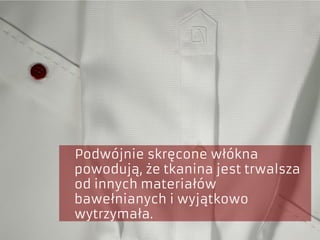 Podwójnie skręcone włókna
powodują, że tkanina jest trwalsza
od innych materiałów
bawełnianych i wyjątkowo
wytrzymała.
 