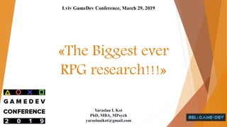 «The Biggest ever
RPG research!!!»
Lviv GameDev Conference, March 29, 2019
Yaraslau I. Kot
PhD, MBA, MPsych
yaraslauikot@gmail.com
 