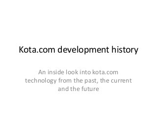 Kota.com development history

     An inside look into kota.com
 technology from the past, the current
            and the future
 