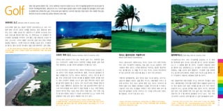 Golf

연중 고른 날씨와 온화한 기후, 그리고 세계적인 수준으로 단장된 코스는 코타 키나발루를 말레이시아 최고의 골프 투
어지로 자리매김하게 했다. 세계 유수의 코스 디자이너들이 참여한 곳에서 자연의 정취를 한껏 끌어들인 곳까지 골퍼
의 취향에 따라 선택의 폭도 넓다. 우리나라와 달리 대중적인 스포츠로 대접 받는 만큼 라운드 피도 대체로 부담 없는
편이어서 꼭 한 번 도전해 보길 권하는 액티비티 프로그램!

보르네오 G.C. Borneo Golf & Country Club
남지나해에 접해 있는 풍경이 압권인 보르네오G.C.는 코타 키나
발루 뿐만 아니라 사바주 전체를 대표하는 골프 클럽으로 평가
받고 있다. 18홀 규모로 잭 니클라우스가 설계한 코스답게 까다
로운 라운드를 염두에 둬야 하는 곳. 한편으로는 이 섬세함과 까
다로움이 골퍼들을 자극한다. 9개 홀은 산을 배경으로 조성된 마
운틴 코스이며, 나머지 9홀은 바닷가에 접해 있어 변화 무쌍한
풍경을 자랑하고, 그만큼 라운드의 재미를 드높여 준다. 시내에서
좀 멀다는 흠이 있지만 대수롭지 않을 만큼 매력적인 골프 클럽.
Km 69, Papar-Beaufort Highway, 89700 Bongawan
6087-861-888
[코스규모] 18홀, 파72타, 6,546m [그린피] 주중 300링깃(버기 포함), 주말 400링
깃(버기 불포함)

수트라 하버 G.C. Sutera Harbour Golf & Country Club

넥서스 골프리조트 카람부나이

달릿베이G.C. Dalit Bay Golf & Country Club

Nexus Golf Resort Karambunai

수트라 하버 리조트가 두고 있는 럭셔리 골프 코스. 세계적인 골프

키나발루산과 바다. 코타 키나발루를 상징하는 이 두 풍경
넥서스 골프리조트 카람부나이는 넥서스 리조트 단지 내에 자리한,

을 한꺼번에 끌어 안으며 라운드를 즐기고 싶다면 달릿베이

적인 챔피언십 코스를 선보여 골퍼들의 지지를 받고 있다.

역시 코타 키나발루가 자랑하는 대표 골프 코스로 손꼽힌다. 언덕

G.C.가 그 갈증을 풀어 줄 것이다. 도심에서 자동차로 40여

기슭에서 뻗어 내리기 시작해 해변으로 이어지는 풍경이 환상적이

분 떨어져 있는 달릿베이G.C.는 샹그릴라 라사리아 리조트가

코스와 잔디(최고 수준이라 하는 버뮤다 잔디Bermuda Grass로 조

라는 평가를 받는 곳. 18홀, 파 72 규모. 넥서스 리조트 투숙객이라

운영하는 18홀 규모의 골프 클럽이다. 키나발루 산을 정면에

성) 관리가 무척 세심해 사바주에서는 물론, 우리나라 골퍼들의 유

면 5분 남짓이면 곧장 라운드를 즐길 수 있어 더욱 편리하다.

두고 동시에 남지나해와도 맞닿아 있어 어디로 눈을 돌려도 코

별난 사랑을 받고 있기도. 레이크, 헤리티지, 그리고 가든 등 총 27

Sporting

코스 디자이너인 그래험 마쉬가 자연적인 지형을 최대한 살린 독창

타 키나발루가 자랑하는 풍경들과 함께 할 것이다.

홀, 72파 규모에 푸른 녹지와 바다를 잘 활용해 다양한 경치를 라운

그렇지만 골퍼들에게는 결코 만만치 않은 코스로 불리는 곳이기도.

드 내내 선사한다. 대체로 코스가 길지 않은 편이지만 바닷가 경치

상당수의 홀들이 굴곡이 심할 뿐만 아니라, 구불구불한 수로가 곳

테드 패슬로우에 의해 탄생한 코스는 한마디로 까다롭고 섬세

를 즐기면서 플레이 할 수 있다는 것이 최고의 장점. 연습을 위해 마

곳에 포진하고 있다. 6km 길이로 뻗어 있는 넥서스 리조트의 해

하다. 페어웨이에는 야자수를 비롯한 열대 식물들이 늘어서 있

련된 시설도 훌륭하다. 골프장내 있는 2층 골프레인지에서 멀리 호

변에서 불어 오는 해풍도 골퍼들의 신경을 곤두서게 할 지 모른다.

어 멋진 풍경과 쉽지 않은 시야를 동시에 안겨 주어 희비가

수와 야자나무들을 바라 보며 티 샷을 연습할 수 있고, 퍼팅 연습장,

그렇지만 이런 모든 조건들을 극복하기 위한 전략과 체력 모두 필

엇갈리게 하고, 습지와 벙커를 피해 라운드 하기도 생각만큼

칩샷과 벙커샷 연습 시설도 따로 갖추고 있을 정도. 야간 조명 시설

요하기에 골퍼들의 도전은 이어지고 또 그만큼 만족스러운 라운드

쉽지 않다. 프로 골퍼에 의한 수준 높은 레슨 프로그램도 있어

이 돼 있어 밤에도 라운드가 가능한 수트라하버 G.C.는 시내와 국제

를 경험하는 코스로 인정 받고 있다.

전문가의
‘한 수’ 배우려 골퍼들의 인기가 높다. 거친 자연
를

공항에서 10분 남짓 걸리기 때문에 더욱 인기 있다.
1, Sutera Harbour Boulevard, Sutera Harbour, 88100 Kota Kinabalu
6088-252-266 / www.suteraharbour.com.my [코스규모] 27홀, 파72, 9,351m
[그린피(18홀, 호텔 투숙객 적용 기준)]
주중 245링깃, 주말 315링깃 (야간 및 회원
동반 요금은 별도 문의)

과 마주한 느낌으로 라운드를 즐기고 싶은 골퍼들에게 강추!
Nexus Golf Resort Karambunai, Lockeg Bag 101, 88993 Kota Kinabalu
6088-411-215 [코스규모] 18홀, 파72, 6,173m [그린피(18홀 기준)]
400링깃,
리조트 투숙객 290링깃(버기 포함)

Dalit Bay Golf & Country Club, Pantai Dalit, P.O.Box 578, 89208,
Tuaran
6088-791-188 / www.dalitbaygolf.com.my [코스규모] 18홀,
파72, 6,369m [그린피]
380링깃, 리조트 투숙객 280링깃(버기 포함)

10
+
11

 