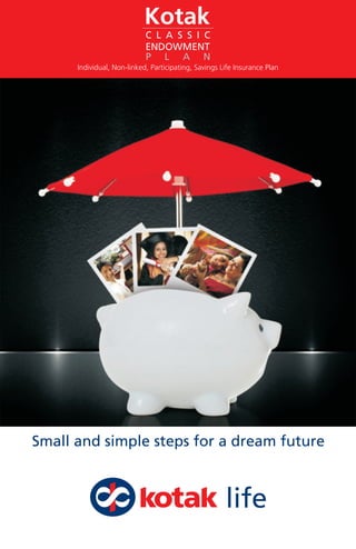 Small and simple steps for a dream future
Kotak
C L A S S I C
ENDOWMENT
Individual, Non-linked, Participating, Savings Life Insurance Plan
P L A N
 