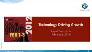 Technology Driving Growth
                                                         Anand Deshpande
                                                          February 3, 2012
February 3, 2012




                   © 2012 Persistent Systems Ltd                     www.persistentsys.com   1
 