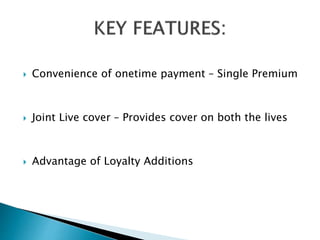  Convenience of onetime payment – Single Premium
 Joint Live cover – Provides cover on both the lives
 Advantage of Loyalty Additions
 