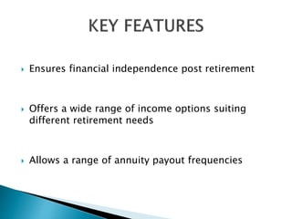  Ensures financial independence post retirement
 Offers a wide range of income options suiting
different retirement needs
 Allows a range of annuity payout frequencies
 