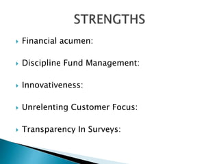  Financial acumen:
 Discipline Fund Management:
 Innovativeness:
 Unrelenting Customer Focus:
 Transparency In Surveys:
 