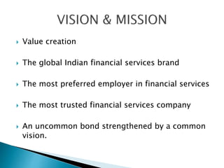  Value creation
 The global Indian financial services brand
 The most preferred employer in financial services
 The most trusted financial services company
 An uncommon bond strengthened by a common
vision.
 