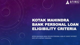 KOTAK MAHINDRA
BANK PERSONAL LOAN
ELIGIBILITY CRITERIA
KOTAK MAHINDRA BANK PROVIDE PERSONAL LOAN AT LOWEST INTEREST
RATE WITH INSTANT DISBURSAL
 