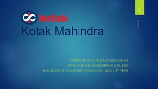 Kotak Mahindra
PRESENTED BY- SUBHRAJIT SADHUKHAN
NETAJI SUBHASH ENGINEERING COLLEGE
BACHELOR OF COMPUTER APPLICATION( BCA ) 3RD YEAR
1
 