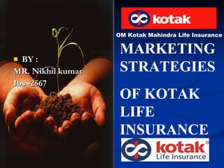 [object Object],[object Object],[object Object],OM Kotak Mahindra Life Insurance MARKETING STRATEGIES OF KOTAK LIFE INSURANCE 