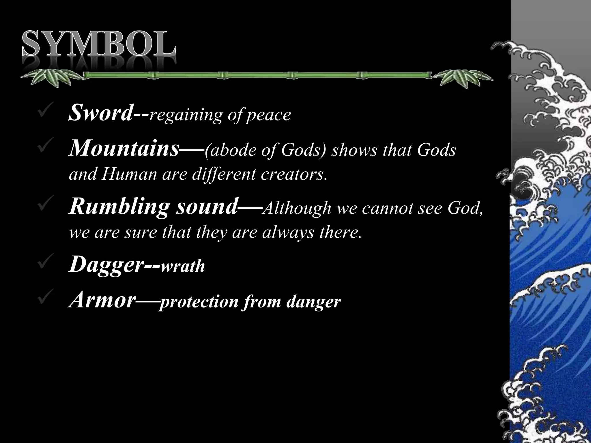  Sword--regaining of peace
 Mountains—(abode of Gods) shows that Gods
and Human are different creators.
 Rumbling sound—Although we cannot see God,
we are sure that they are always there.
 Dagger--wrath
 Armor—protection from danger
 