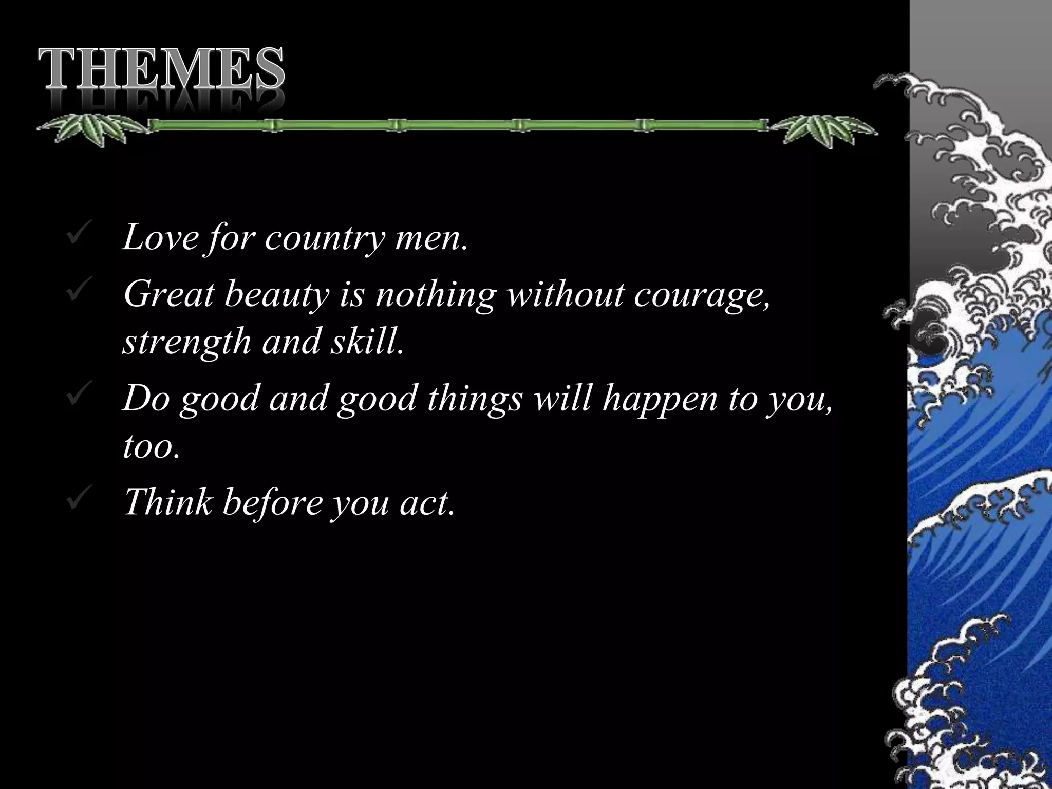  Love for country men.
 Great beauty is nothing without courage,
strength and skill.
 Do good and good things will happen to you,
too.
 Think before you act.
 