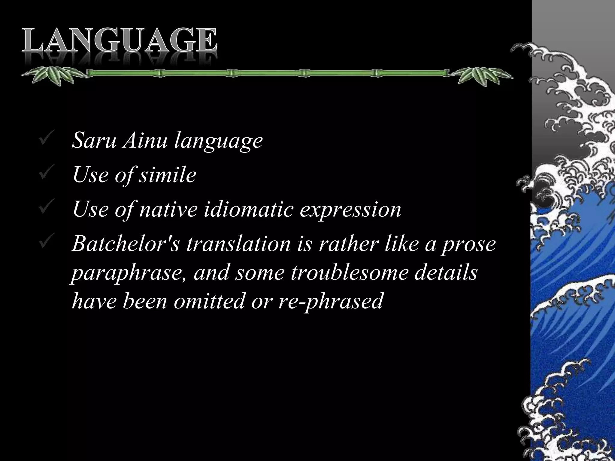  Saru Ainu language
 Use of simile
 Use of native idiomatic expression
 Batchelor's translation is rather like a prose
paraphrase, and some troublesome details
have been omitted or re-phrased
 