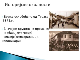  Врање ослобођено од Турака
1875.г.
 Значајне друштвене промене:
Чорбаџије(трговци)-
чивчије(земљорадници,
наполичари)
 