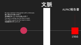He	saw	a	woman	in	the	garden	with	a	telescope.
or
or
The	spirit	is	willing,	but	the	flesh	is	weak.
The	vodka	is	good,	but	the	meat	is	rotten.
,,
ALPAC
 