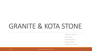 GRANITE & KOTA STONE
KARTHIK SHETTY
NSS AKHIL
KETAN NAIDU
SACHIN GOLA
RAKSHITH REDDY
12-04-2017 BUILDING CONSTRUCTION AND MATERIALS III 1
 