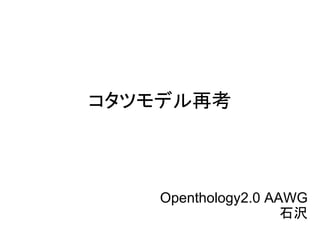 コタツモデル再考



    Openthology2.0 AAWG
                     石沢