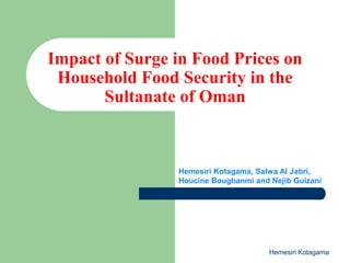 Hemesiri Kotagama, Salwa Al Jabri,
Houcine Boughanmi and Nejib Guizani
Impact of Surge in Food Prices on
Household Food Security in the
Sultanate of Oman
Hemesiri Kotagama
 