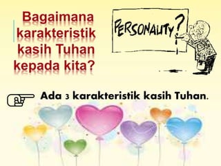 Ada 3 karakteristik kasih Tuhan.
 