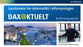 Landsmøte for telematikk i elforsyningen
Henning Elvestad
Head of Network&IT-Security
 