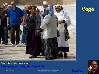 VVééggee 
TToovváábbbbii ddiiaassoorroozzaattaaiimm:: 
hhttttpp::////wwwwww..qqssll..nneett//hhgg55aaccxx//kkeeppttaarr..hhttmm 
2012.03.24. A Siratófal (Kotel, Western Wall...) ÍÍrrjj nneekkeemm!! 24 
