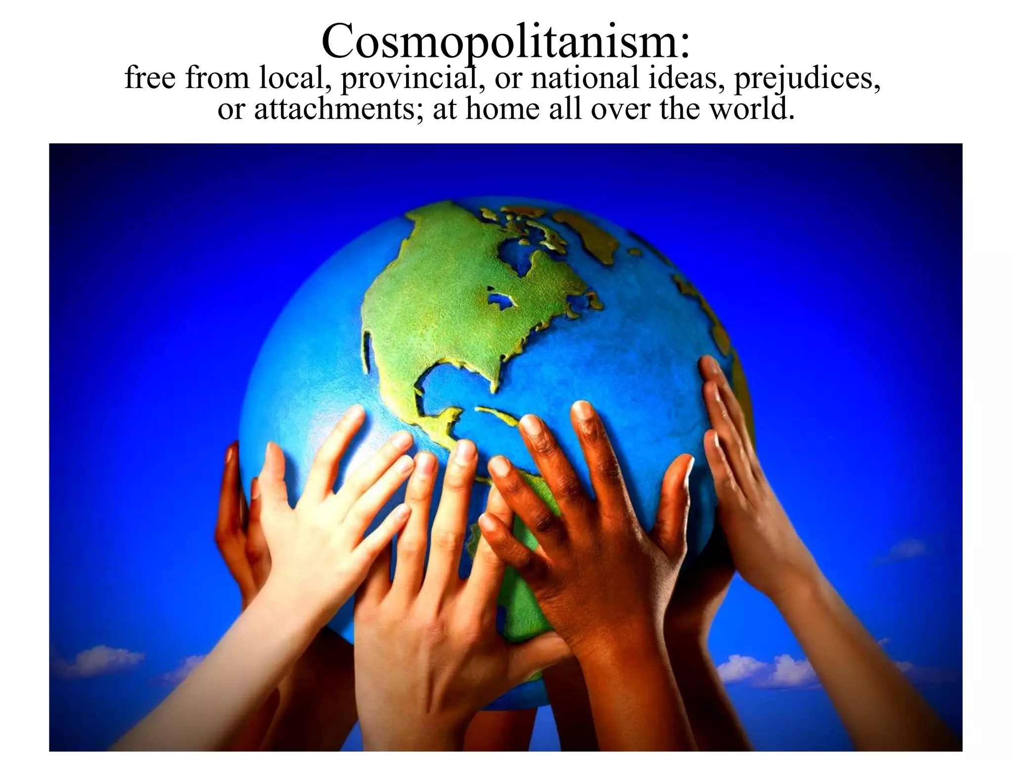 Cosmopolitanism:
free from local, provincial, or national ideas, prejudices,
or attachments; at home all over the world.
 