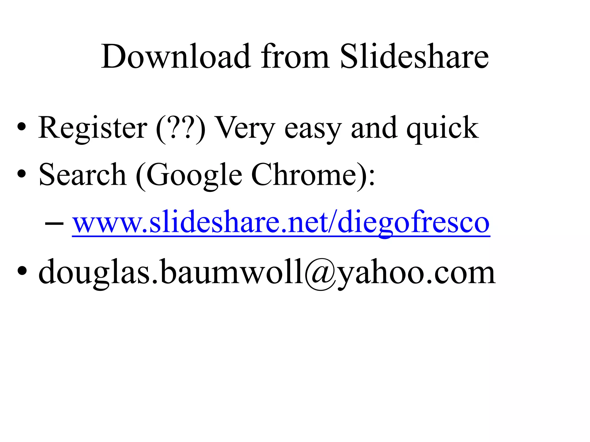 Download from Slideshare
• Register (??) Very easy and quick
• Search (Google Chrome):
– www.slideshare.net/diegofresco
• douglas.baumwoll@yahoo.com
 