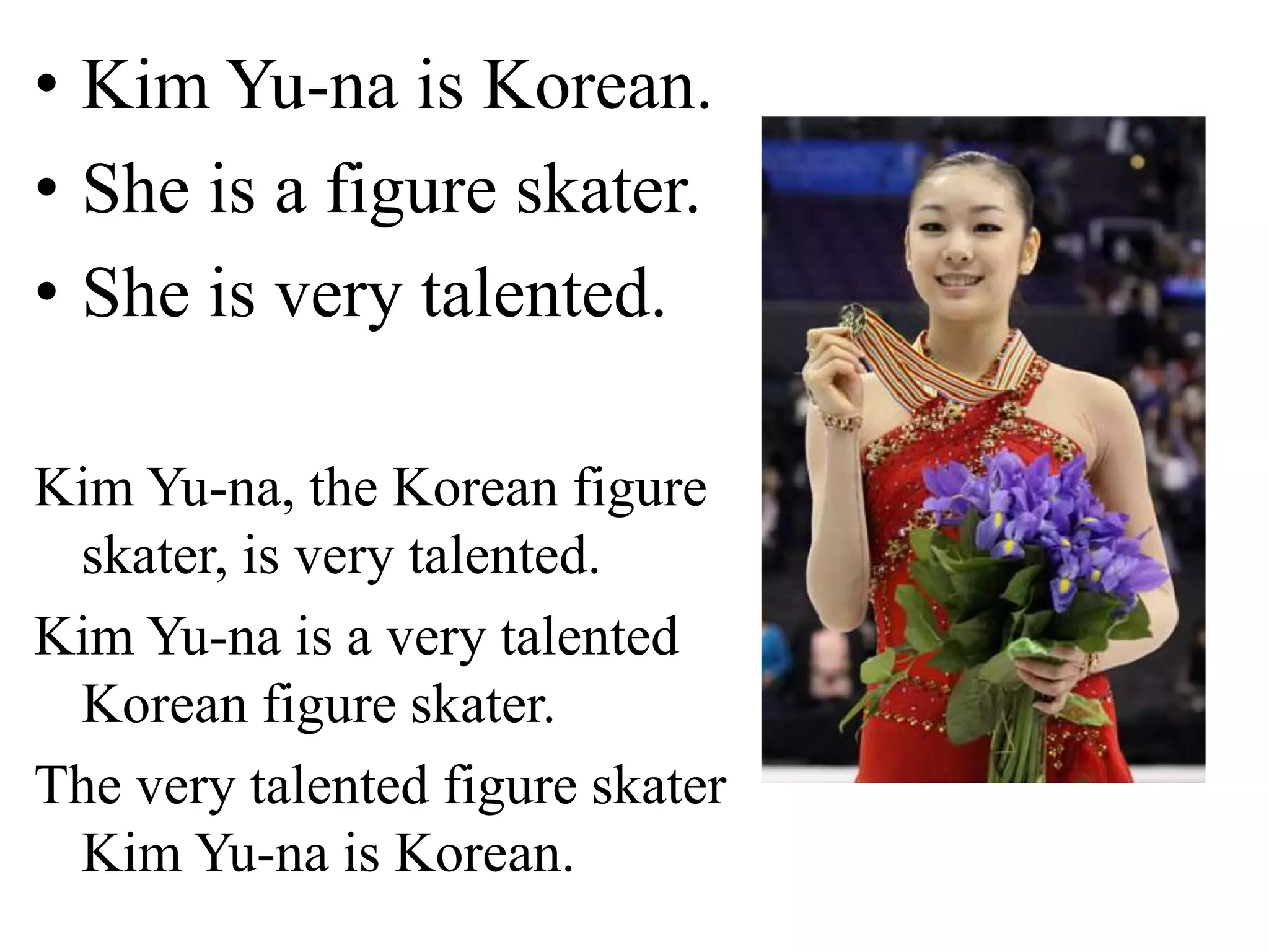 • Kim Yu-na is Korean.
• She is a figure skater.
• She is very talented.
Kim Yu-na, the Korean figure
skater, is very talented.
Kim Yu-na is a very talented
Korean figure skater.
The very talented figure skater
Kim Yu-na is Korean.
 