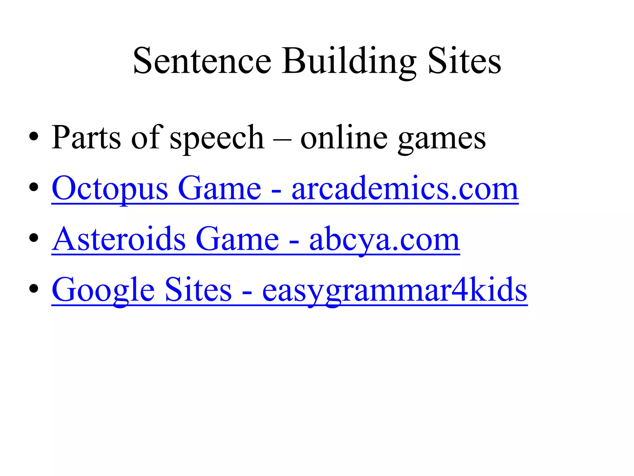 Sentence Building Sites
• Parts of speech – online games
• Octopus Game - arcademics.com
• Asteroids Game - abcya.com
• Google Sites - easygrammar4kids
 